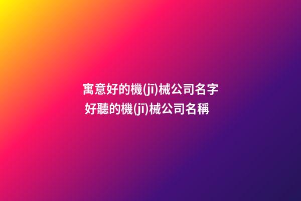 寓意好的機(jī)械公司名字 好聽的機(jī)械公司名稱-第1張-公司起名-玄機(jī)派